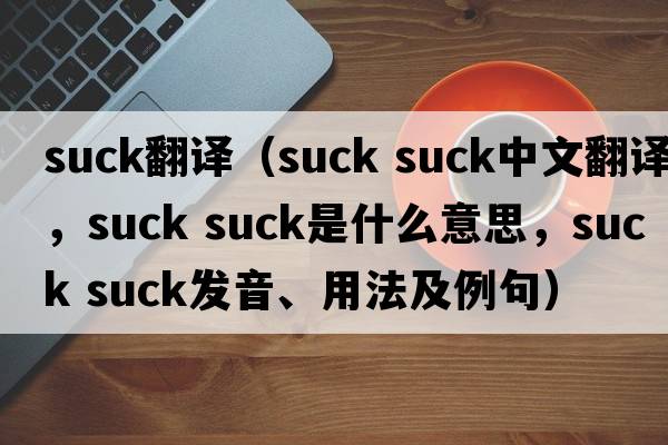 suck翻譯（suck suck中文翻譯，suck suck是什么意思，suck suck發(fā)音、用法及例句）