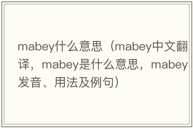 mabey什么意思（Mabey中文翻譯，Mabey是什么意思，Mabey發(fā)音、用法及例句）