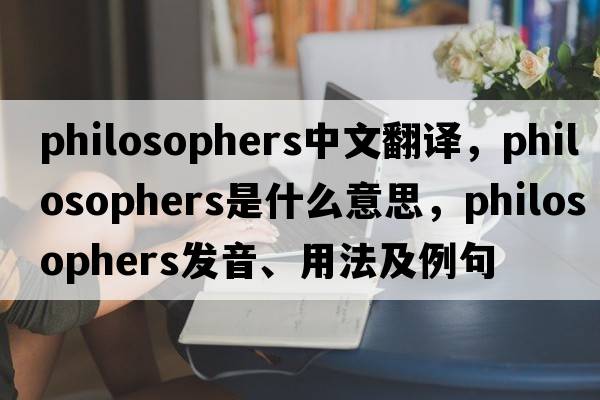 philosophers中文翻譯，philosophers是什么意思，philosophers發(fā)音、用法及例句