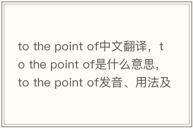 to the point of中文翻譯，to the point of是什么意思，to the point of發(fā)音、用法及例句