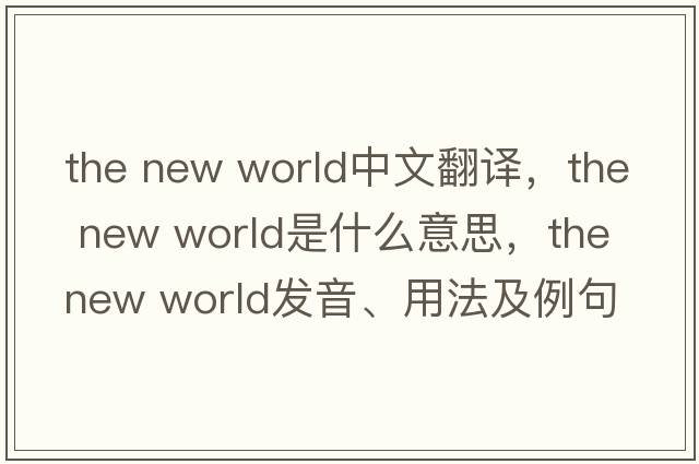 the new world中文翻譯，the new world是什么意思，the new world發(fā)音、用法及例句