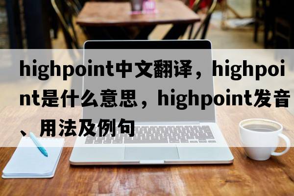 Highpoint中文翻譯，Highpoint是什么意思，Highpoint發(fā)音、用法及例句