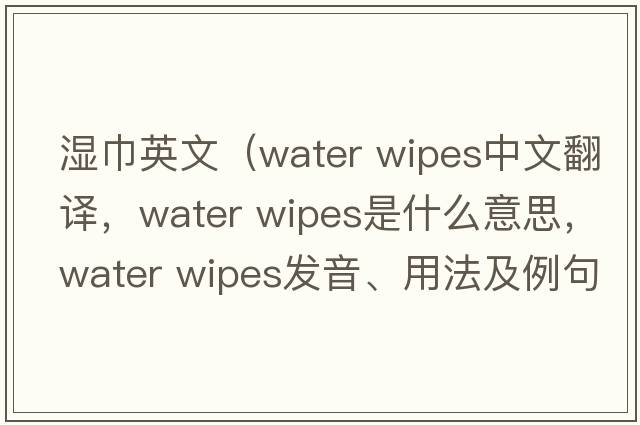 濕巾英文（water wipes中文翻譯，water wipes是什么意思，water wipes發(fā)音、用法及例句）