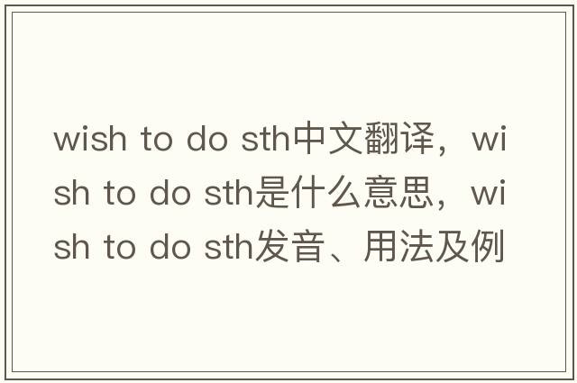 wish to do sth中文翻譯，wish to do sth是什么意思，wish to do sth發(fā)音、用法及例句