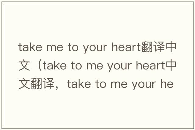 take me to your heart翻譯中文（take to me your heart中文翻譯，take to me your heart是什么意思，take to me your heart