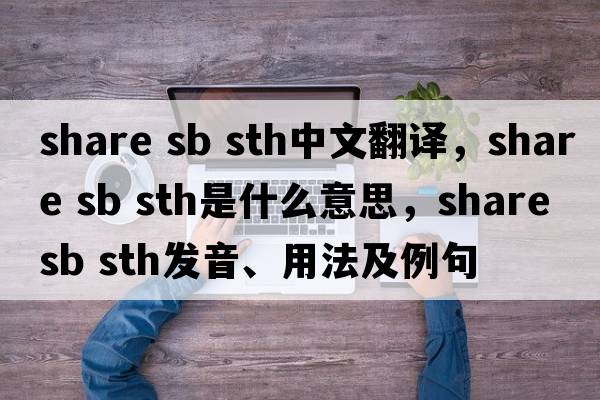 share sb sth中文翻譯，share sb sth是什么意思，share sb sth發(fā)音、用法及例句