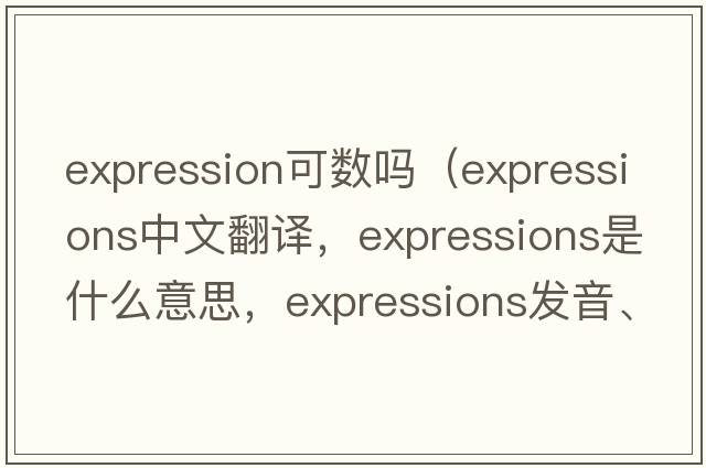 expression可數嗎（expressions中文翻譯，expressions是什么意思，expressions發(fā)音、用法及例句）