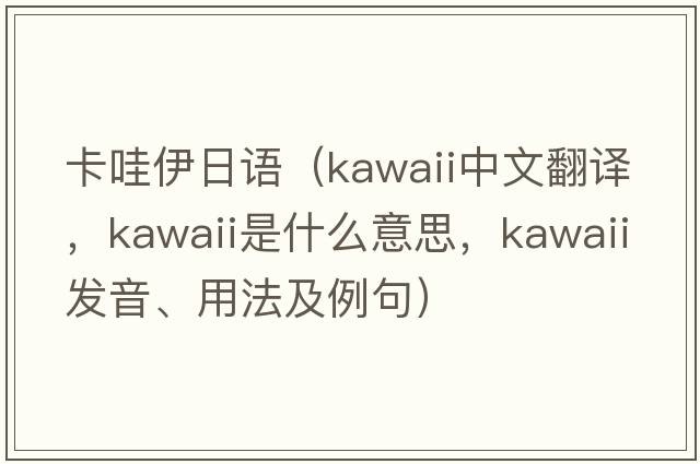 卡哇伊日語(yǔ)（kawaii中文翻譯，kawaii是什么意思，kawaii發(fā)音、用法及例句）