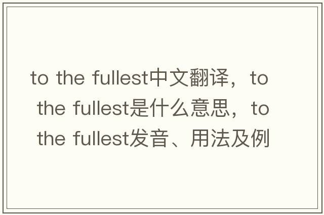 to the fullest中文翻譯，to the fullest是什么意思，to the fullest發(fā)音、用法及例句