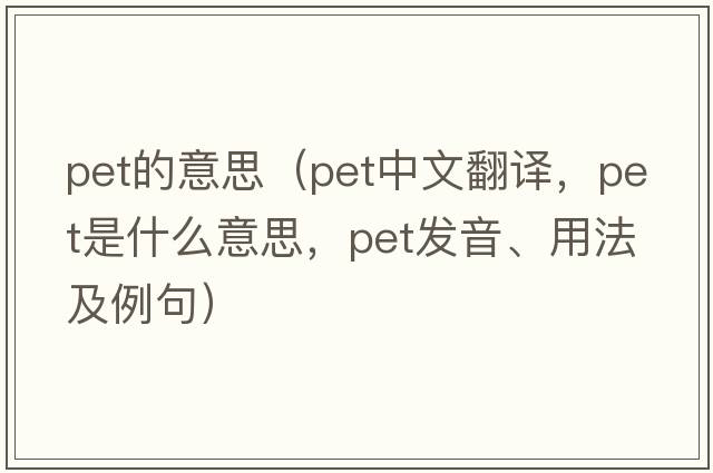 pet的意思（pet中文翻譯，pet是什么意思，pet發(fā)音、用法及例句）
