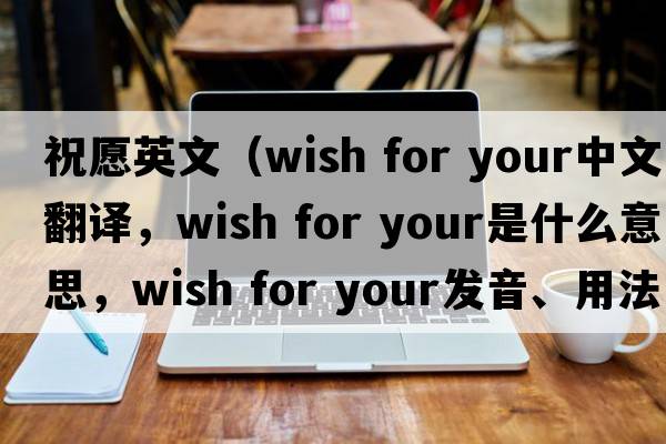 祝愿英文（wish for your中文翻譯，wish for your是什么意思，wish for your發(fā)音、用法及例句）