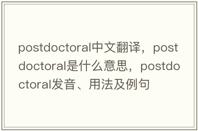 postdoctoral中文翻譯，postdoctoral是什么意思，postdoctoral發(fā)音、用法及例句