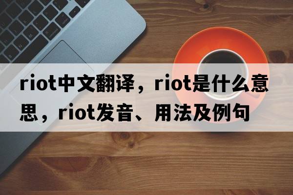 riot中文翻譯，riot是什么意思，riot發(fā)音、用法及例句
