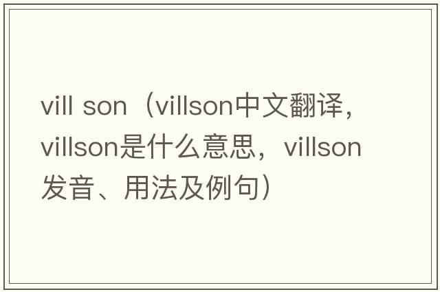 vill son（villson中文翻譯，villson是什么意思，villson發(fā)音、用法及例句）