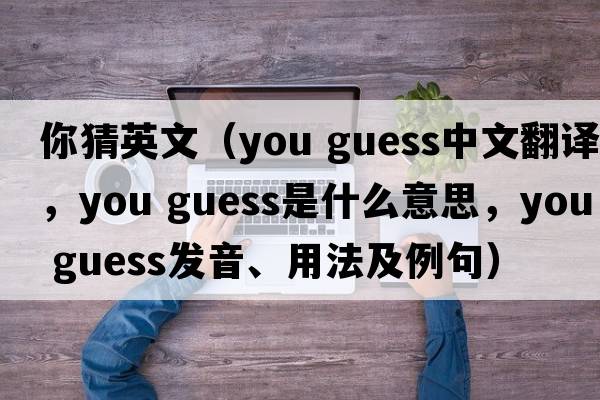 你猜英文（you guess中文翻譯，you guess是什么意思，you guess發(fā)音、用法及例句）