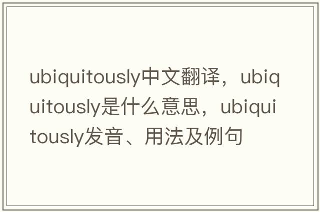 ubiquitously中文翻譯，ubiquitously是什么意思，ubiquitously發(fā)音、用法及例句