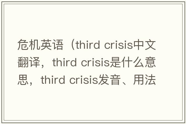 危機英語(yǔ)（third crisis中文翻譯，third crisis是什么意思，third crisis發(fā)音、用法及例句）