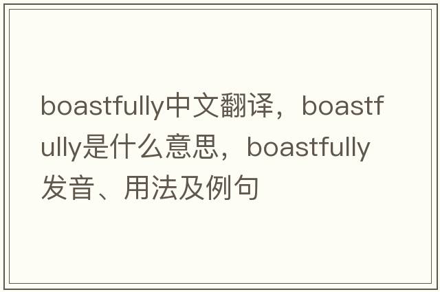 boastfully中文翻譯，boastfully是什么意思，boastfully發(fā)音、用法及例句