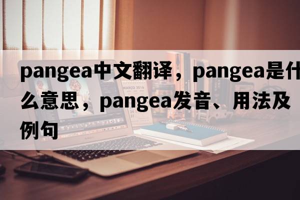 Pangea中文翻譯，Pangea是什么意思，Pangea發(fā)音、用法及例句
