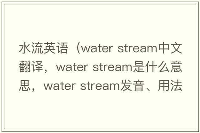水流英語(yǔ)（water stream中文翻譯，water stream是什么意思，water stream發(fā)音、用法及例句）