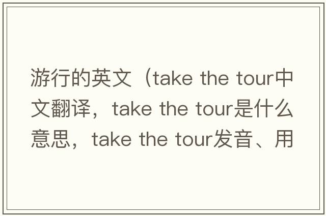 游行的英文（take the tour中文翻譯，take the tour是什么意思，take the tour發(fā)音、用法及例句）