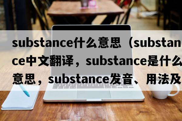 substance什么意思（substance中文翻譯，substance是什么意思，substance發(fā)音、用法及例句）