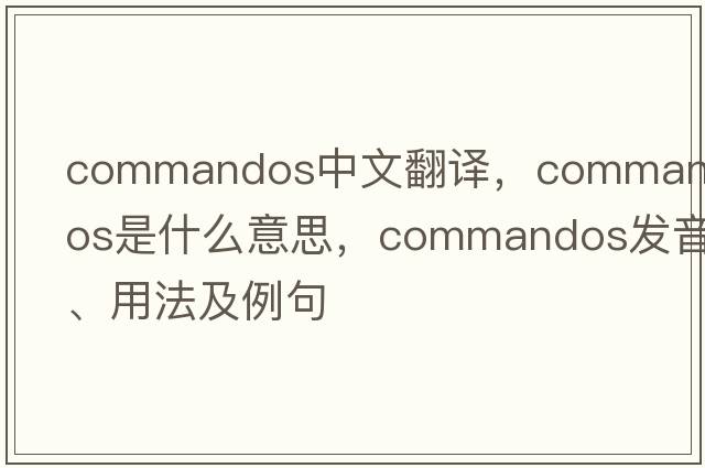 commandos中文翻譯，commandos是什么意思，commandos發(fā)音、用法及例句