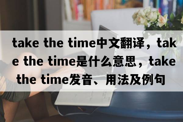 take the time中文翻譯，take the time是什么意思，take the time發(fā)音、用法及例句