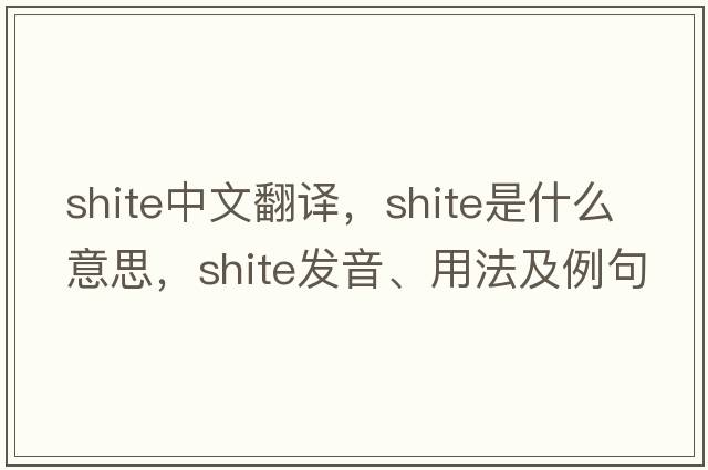 shite中文翻譯，shite是什么意思，shite發(fā)音、用法及例句