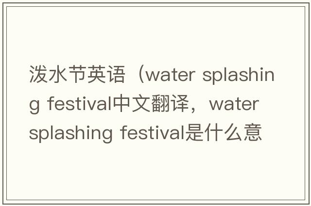 潑水節英語(yǔ)（water splashing festival中文翻譯，water splashing festival是什么意思，water splashing festival發(fā)音、用法及例句）