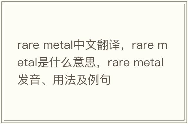 rare metal中文翻譯，rare metal是什么意思，rare metal發(fā)音、用法及例句
