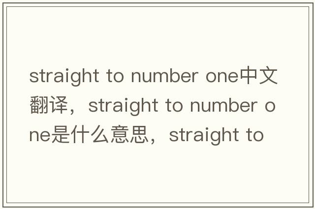 straight to number one中文翻譯，straight to number one是什么意思，straight to number one發(fā)音、用法及例句