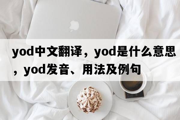 yod中文翻譯，yod是什么意思，yod發(fā)音、用法及例句