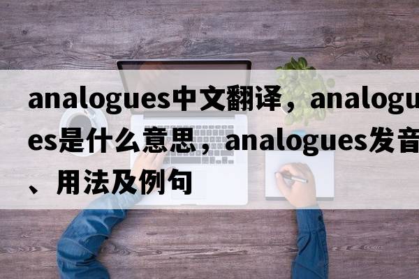 analogues中文翻譯，analogues是什么意思，analogues發(fā)音、用法及例句