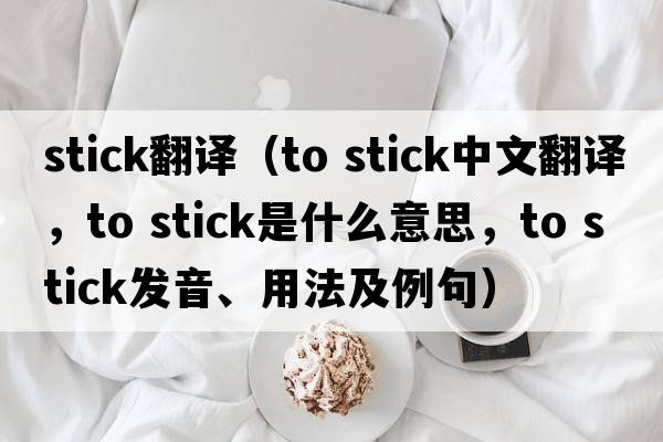 stick翻譯（to stick中文翻譯，to stick是什么意思，to stick發(fā)音、用法及例句）