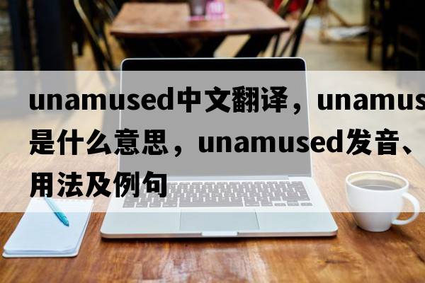 unamused中文翻譯，unamused是什么意思，unamused發(fā)音、用法及例句