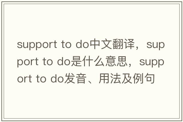 support to do中文翻譯，support to do是什么意思，support to do發(fā)音、用法及例句