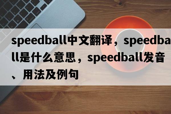 speedball中文翻譯，speedball是什么意思，speedball發(fā)音、用法及例句