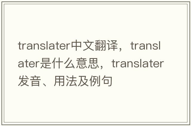translater中文翻譯，translater是什么意思，translater發(fā)音、用法及例句