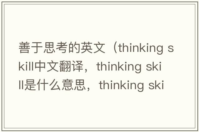 善于思考的英文（thinking skill中文翻譯，thinking skill是什么意思，thinking skill發(fā)音、用法及例句）