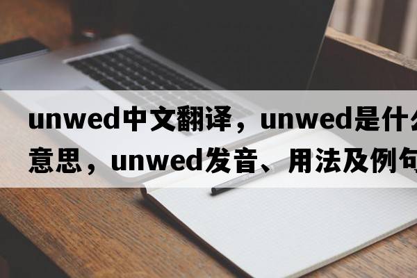 unwed中文翻譯，unwed是什么意思，unwed發(fā)音、用法及例句