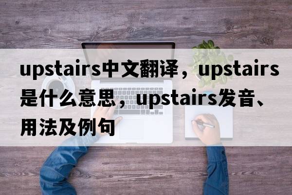 upstairs中文翻譯，upstairs是什么意思，upstairs發(fā)音、用法及例句
