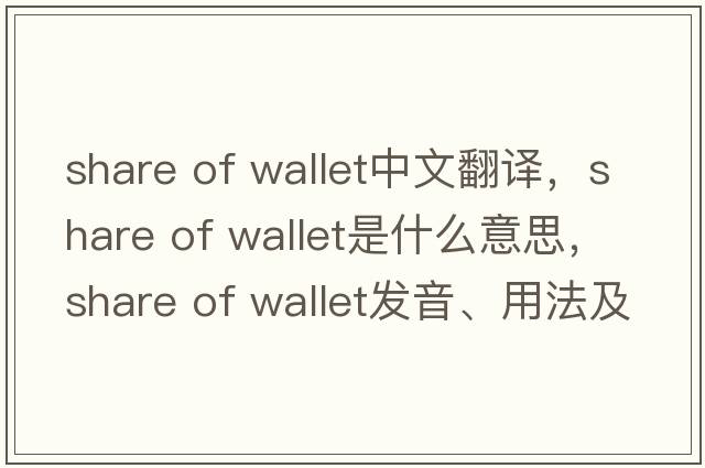 share of wallet中文翻譯，share of wallet是什么意思，share of wallet發(fā)音、用法及例句