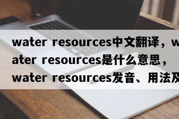 water resources中文翻譯，water resources是什么意思，water resources發(fā)音、用法及例句