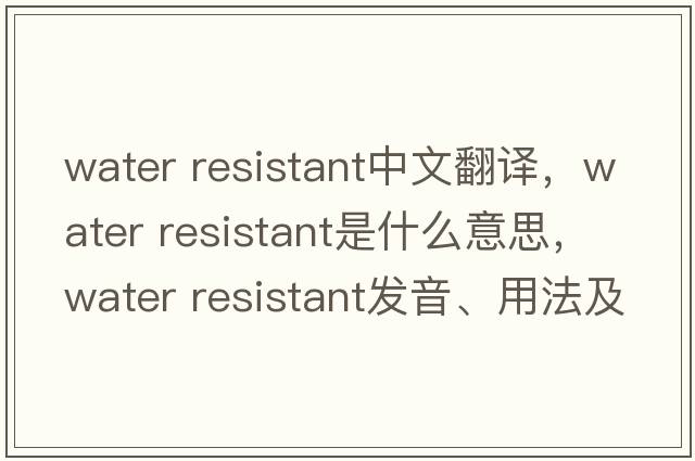 water resistant中文翻譯，water resistant是什么意思，water resistant發(fā)音、用法及例句