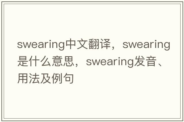 swearing中文翻譯，swearing是什么意思，swearing發(fā)音、用法及例句