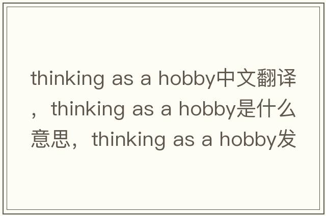 thinking as a hobby中文翻譯，thinking as a hobby是什么意思，thinking as a hobby發(fā)音、用法及例句