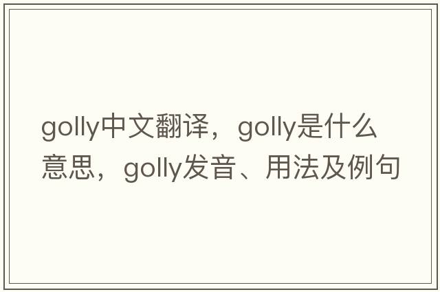 golly中文翻譯，golly是什么意思，golly發(fā)音、用法及例句