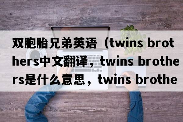 雙胞胎兄弟英語(yǔ)（twins brothers中文翻譯，twins brothers是什么意思，twins brothers發(fā)音、用法及例句）