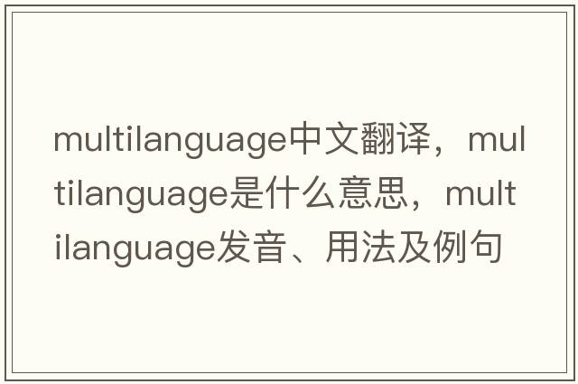 multilanguage中文翻譯，multilanguage是什么意思，multilanguage發(fā)音、用法及例句